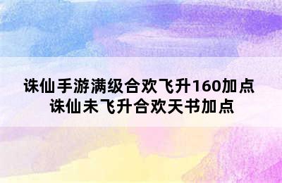 诛仙手游满级合欢飞升160加点 诛仙未飞升合欢天书加点